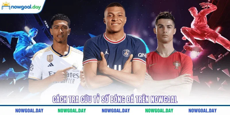 Cách tra cứu tỷ số bóng đá trên Nowgoal 