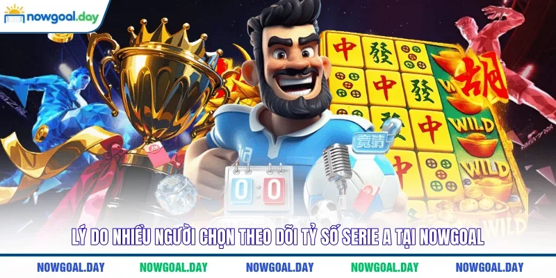 Lý do nhiều người chọn theo dõi tỷ số Serie A tại NOWGOAL