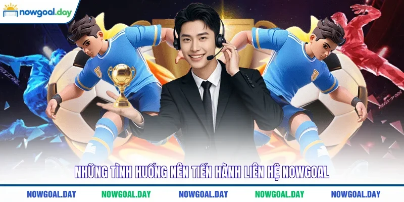 Những tình huống nên tiến hành liên hệ Nowgoal