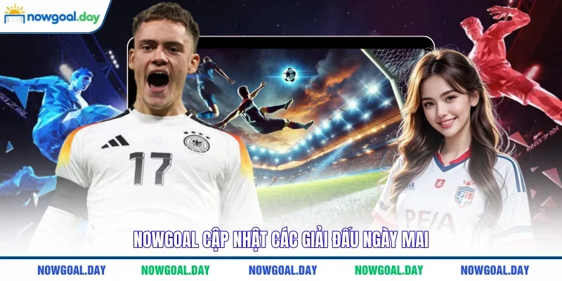 NOWGOAL cập nhật các giải đấu ngày mai 