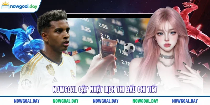 NOWGOAL cập nhật lịch thi đấu chi tiết
