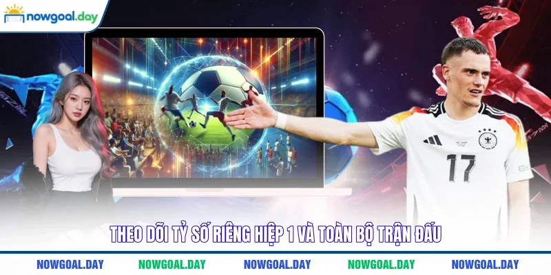 Theo dõi tỷ số riêng hiệp 1 và toàn bộ trận đấu